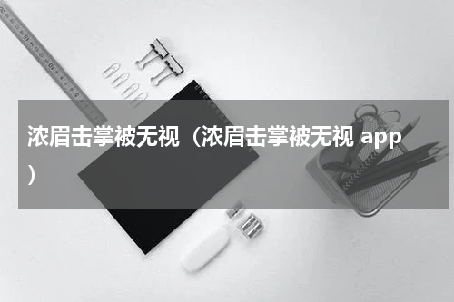 浓眉击掌被无视（浓眉击掌被无视 app）