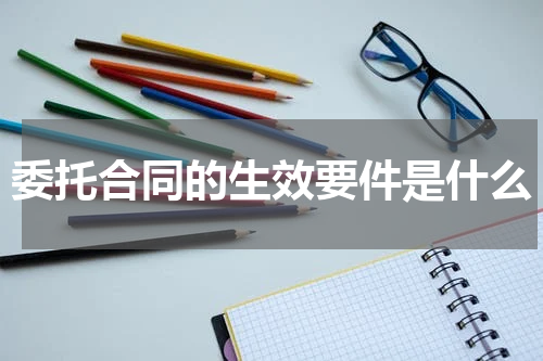 委托合同的生效要件是什么