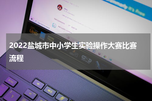 2022盐城市中小学生实验操作大赛比赛流程