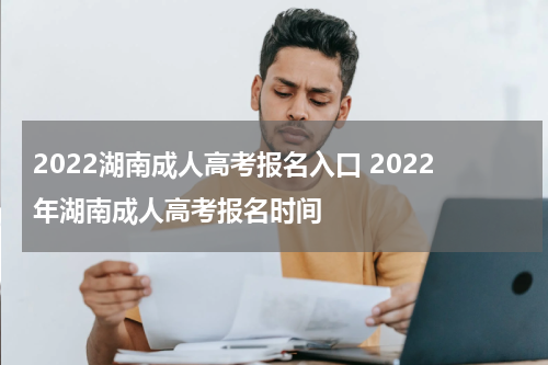 2022湖南成人高考报名入口 2022年湖南成人高考报名时间