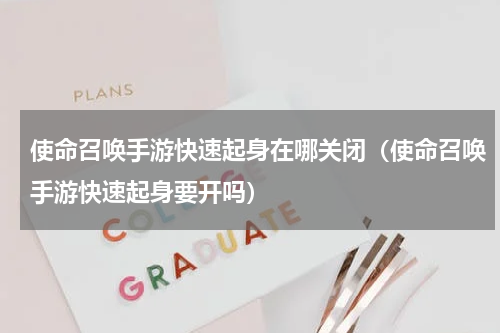 使命召唤手游快速起身在哪关闭（使命召唤手游快速起身要开吗）