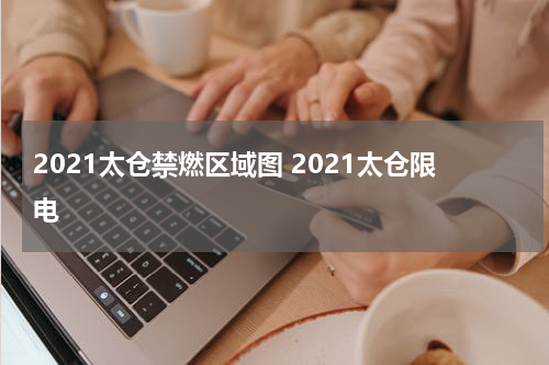 2021太仓禁燃区域图 2021太仓限电