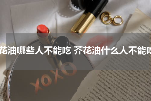 芥花油哪些人不能吃 芥花油什么人不能吃