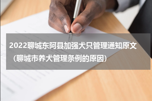 2022聊城东阿县加强犬只管理通知原文（聊城市养犬管理条例的原因）