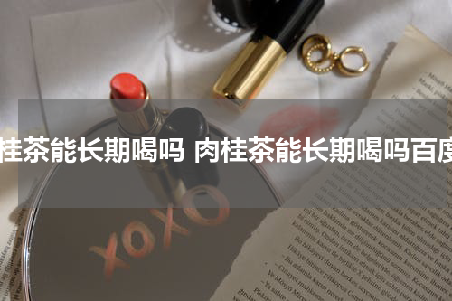 肉桂茶能长期喝吗 肉桂茶能长期喝吗百度