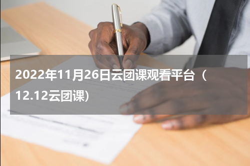 2022年11月26日云团课观看平台（12.12云团课）