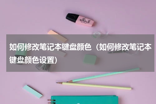 如何修改笔记本键盘颜色（如何修改笔记本键盘颜色设置）