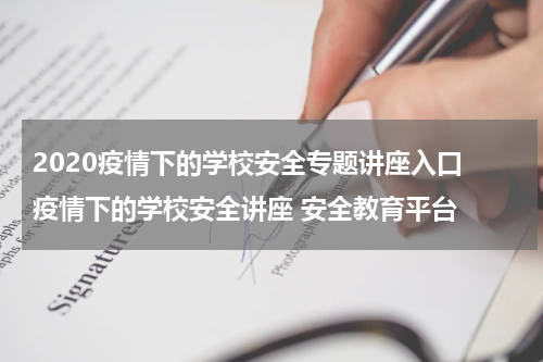 2020疫情下的学校安全专题讲座入口 疫情下的学校安全讲座 安全教育平台