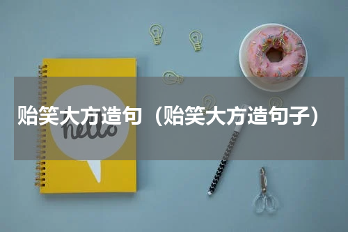 贻笑大方造句（贻笑大方造句子）