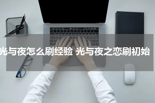 光与夜怎么刷经验 光与夜之恋刷初始