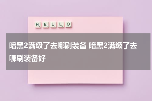 暗黑2满级了去哪刷装备 暗黑2满级了去哪刷装备好