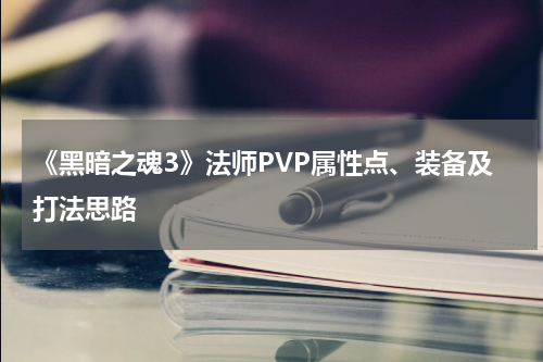 《黑暗之魂3》法师PVP属性点、装备及打法思路