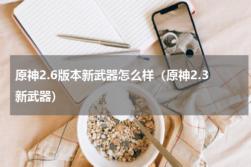 原神2.6版本新武器怎么样（原神2.3新武器）