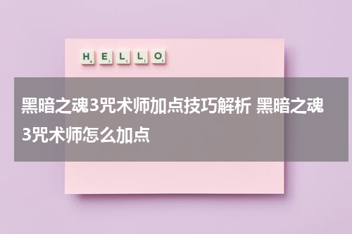 黑暗之魂3咒术师加点技巧解析 黑暗之魂3咒术师怎么加点