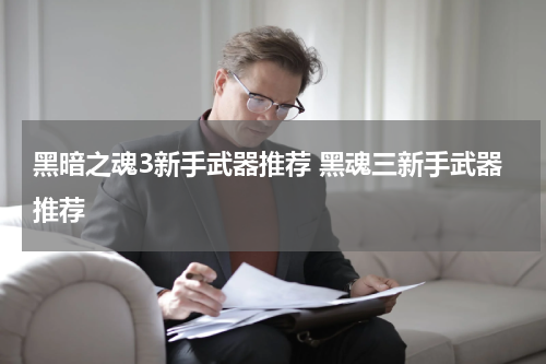 黑暗之魂3新手武器推荐 黑魂三新手武器推荐