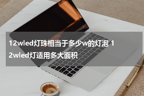 12wled灯珠相当于多少w的灯泡 12wled灯适用多大面积