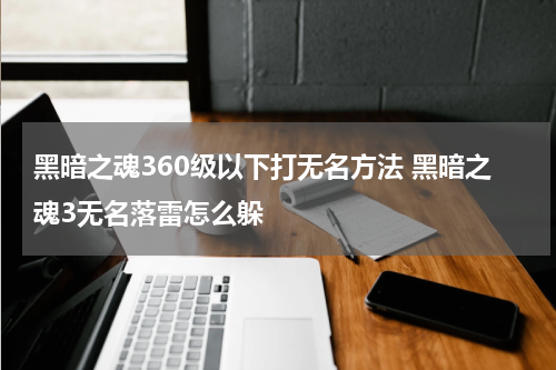 黑暗之魂360级以下打无名方法 黑暗之魂3无名落雷怎么躲