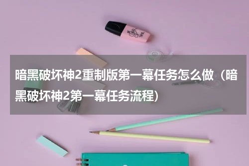 暗黑破坏神2重制版第一幕任务怎么做（暗黑破坏神2第一幕任务流程）
