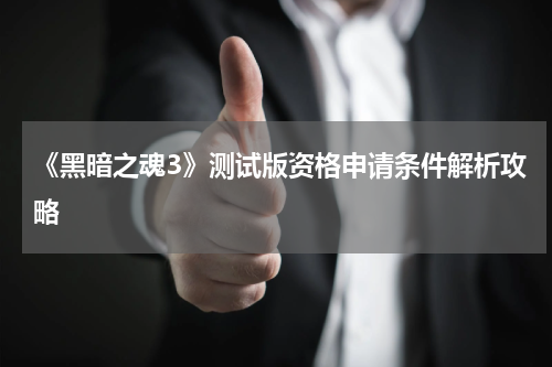 《黑暗之魂3》测试版资格申请条件解析攻略