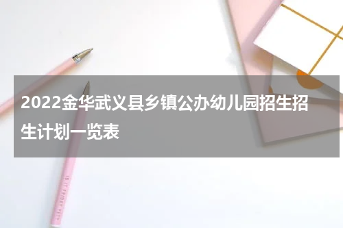 2022金华武义县乡镇公办幼儿园招生招生计划一览表