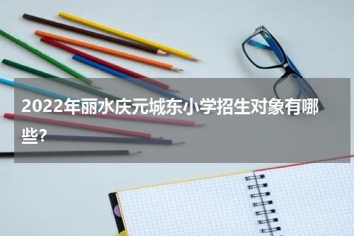 2022年丽水庆元城东小学招生对象有哪些？