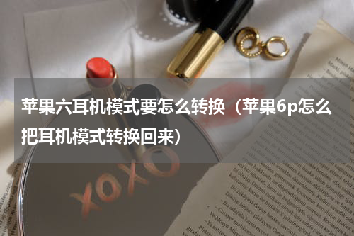 苹果六耳机模式要怎么转换（苹果6p怎么把耳机模式转换回来）