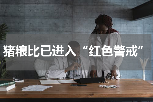 猪粮比已进入“红色警戒”