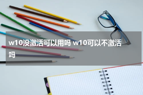 w10没激活可以用吗 w10可以不激活吗