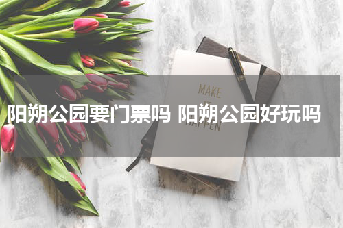 阳朔公园要门票吗 阳朔公园好玩吗