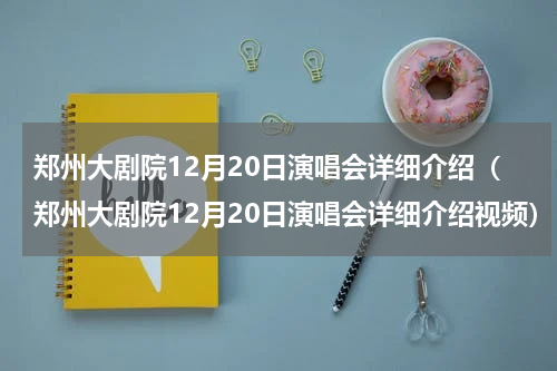 郑州大剧院12月20日演唱会详细介绍（郑州大剧院12月20日演唱会详细介绍视频）