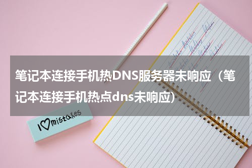 笔记本连接手机热DNS服务器未响应（笔记本连接手机热点dns未响应）