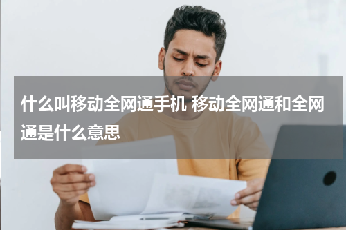 什么叫移动全网通手机 移动全网通和全网通是什么意思