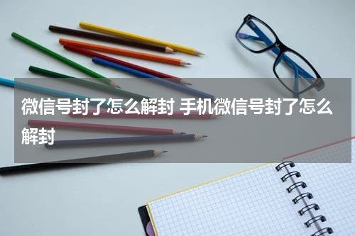 微信号封了怎么解封 手机微信号封了怎么解封