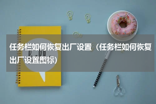任务栏如何恢复出厂设置（任务栏如何恢复出厂设置图标）