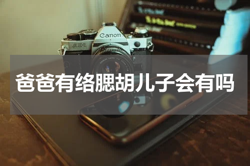 爸爸有络腮胡儿子会有吗