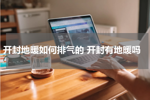 开封地暖如何排气的 开封有地暖吗
