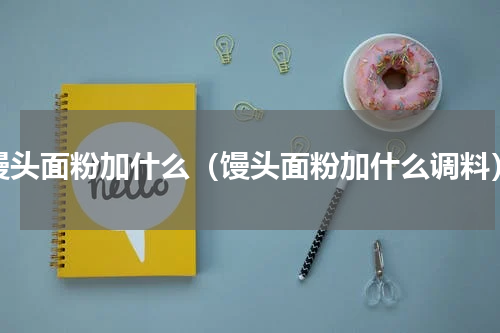 馒头面粉加什么（馒头面粉加什么调料）