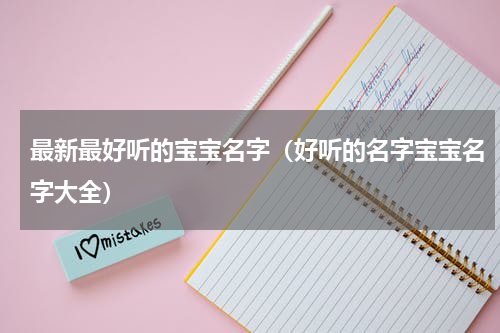 最新最好听的宝宝名字（好听的名字宝宝名字大全）