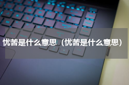 忧苦是什么意思（忧苦是什么意思）