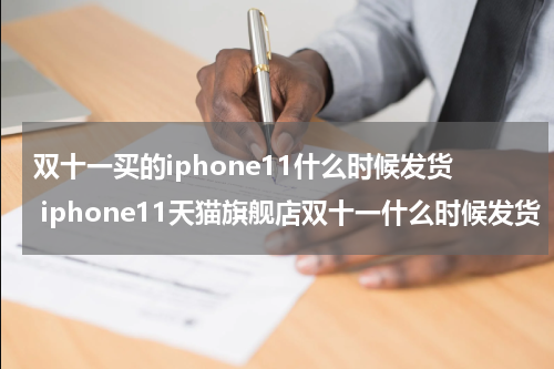 双十一买的iphone11什么时候发货 iphone11天猫旗舰店双十一什么时候发货