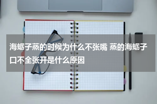 海蛎子蒸的时候为什么不张嘴 蒸的海蛎子口不全张开是什么原因