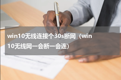 win10无线连接个30s断网（win10无线网一会断一会连）