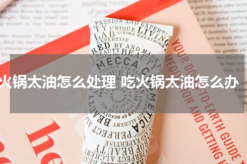 火锅太油怎么处理 吃火锅太油怎么办