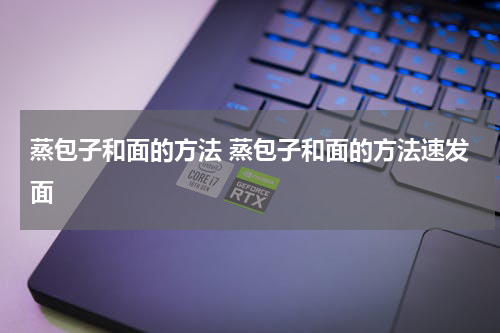 蒸包子和面的方法 蒸包子和面的方法速发面