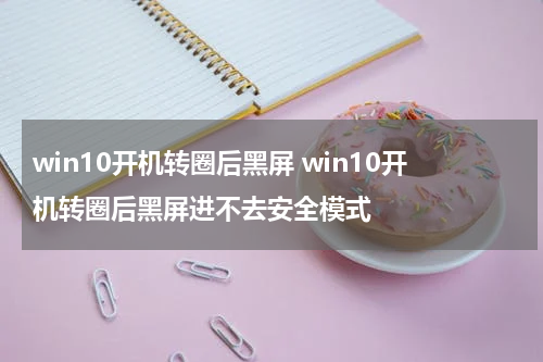 win10开机转圈后黑屏 win10开机转圈后黑屏进不去安全模式