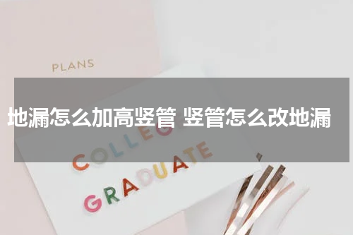 地漏怎么加高竖管 竖管怎么改地漏