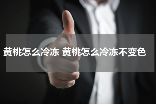 黄桃怎么冷冻 黄桃怎么冷冻不变色