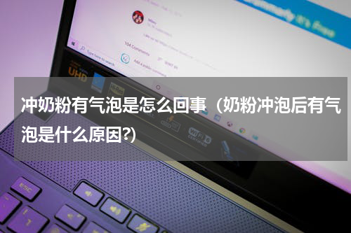 冲奶粉有气泡是怎么回事（奶粉冲泡后有气泡是什么原因?）