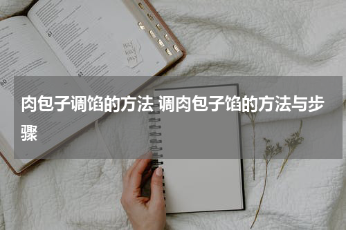 肉包子调馅的方法 调肉包子馅的方法与步骤