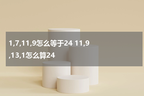1,7,11,9怎么等于24 11,9,13,1怎么算24